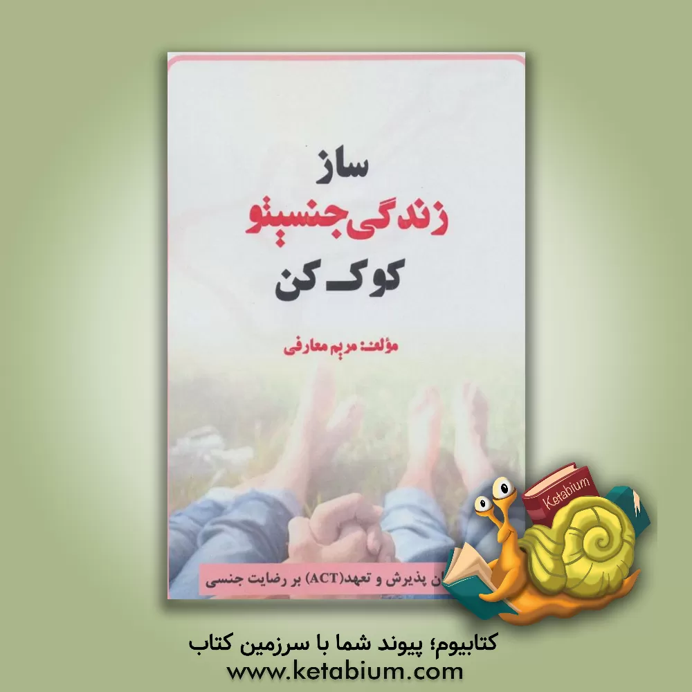 کتاب ساز زندگی جنسیتو کوک کن: تاثیر درمان پذیر و تعهد (ACT) بر رضایت جنسی اثر مریم معارفی
