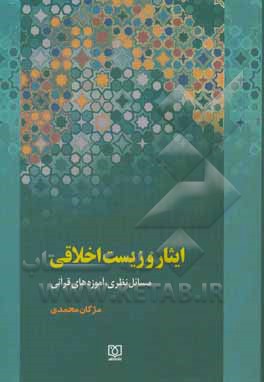 کتاب ایثار و زیست اخلاقی: مسائل نظری، آموزه های قرآنی اثر مژگان محمدی