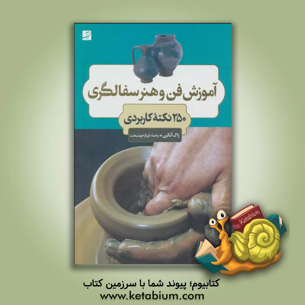کتاب آموزش فن و هنر سفالگری: 250 نکته کاربردی |اثر ژاک آتکین