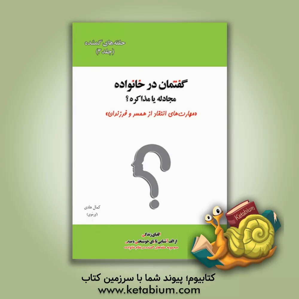 کتاب حلقه های گمشده در نظام خانواده: گفتمان در خانواده: مجادله یا مذاکره؟ "مهارت های انتقاد از همسر و فرزندان" اثر کمال هادی