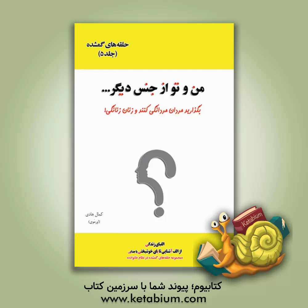 کتاب حلقه های گمشده در نظام خانواده: من و تو از جنس دیگر ... بگذارید مردان مردانگی کنند و زنان زنانگی! اثر کمال هادی
