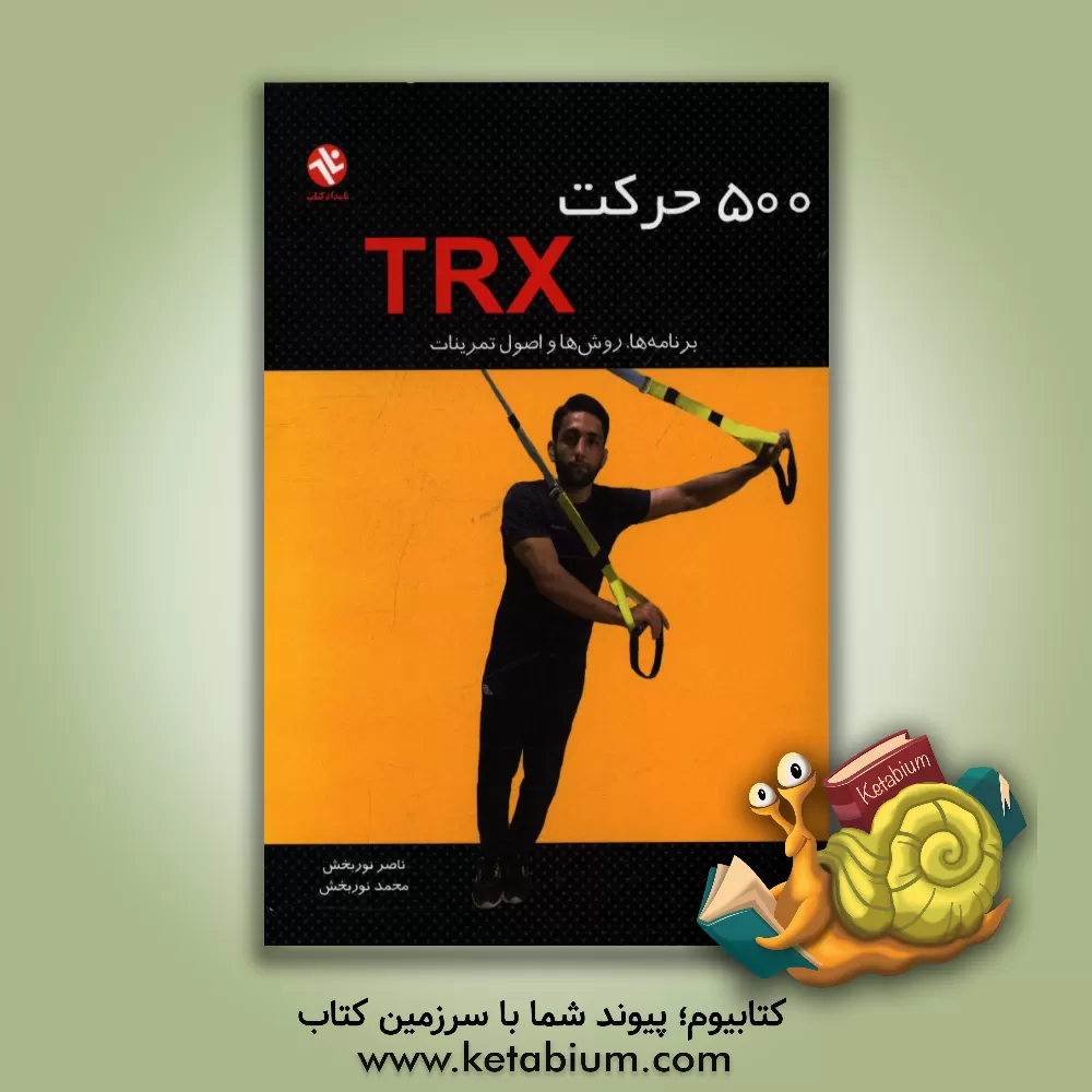 کتاب 500 حرکت TRX: برنامه ها، روش ها و اصول تمرینات اثر ناصر نوربخش