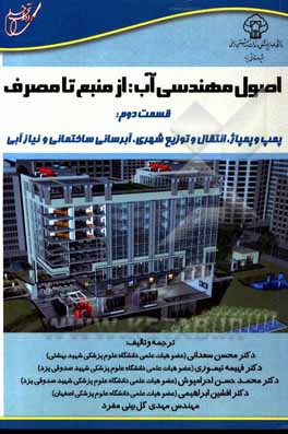 کتاب اصول مهندسی آب: از منبع تا مصرف، قسمت دوم: پمپ و پمپاژ، انتقال و توزیع شهری، آبرسانی ساختمانی و نیاز آبی اثر محمدحسن احرامپوش