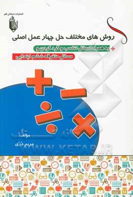 کتاب روش های مختلف حل چهار عمل اصلی: به همراه مسائل تناسب و گردن و مسائل متفرقه ویژه ششم ابتدایی اثر مریم دری
