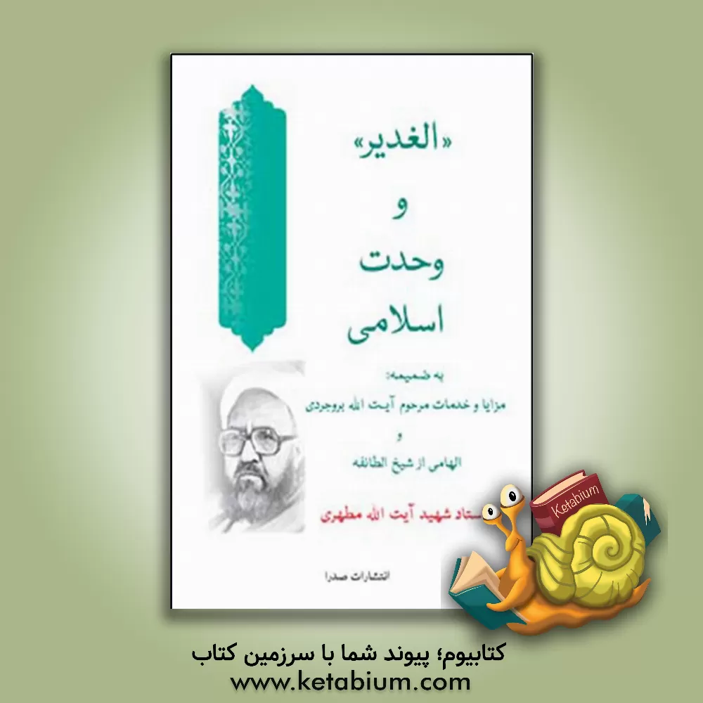 کتاب "الغدیر" و وحدت اسلامی به ضمیمه مزایا و خدمات مرحوم آیت الله بروجردی و الهامی از شیخ الطائفه اثر مرتضی مطهری