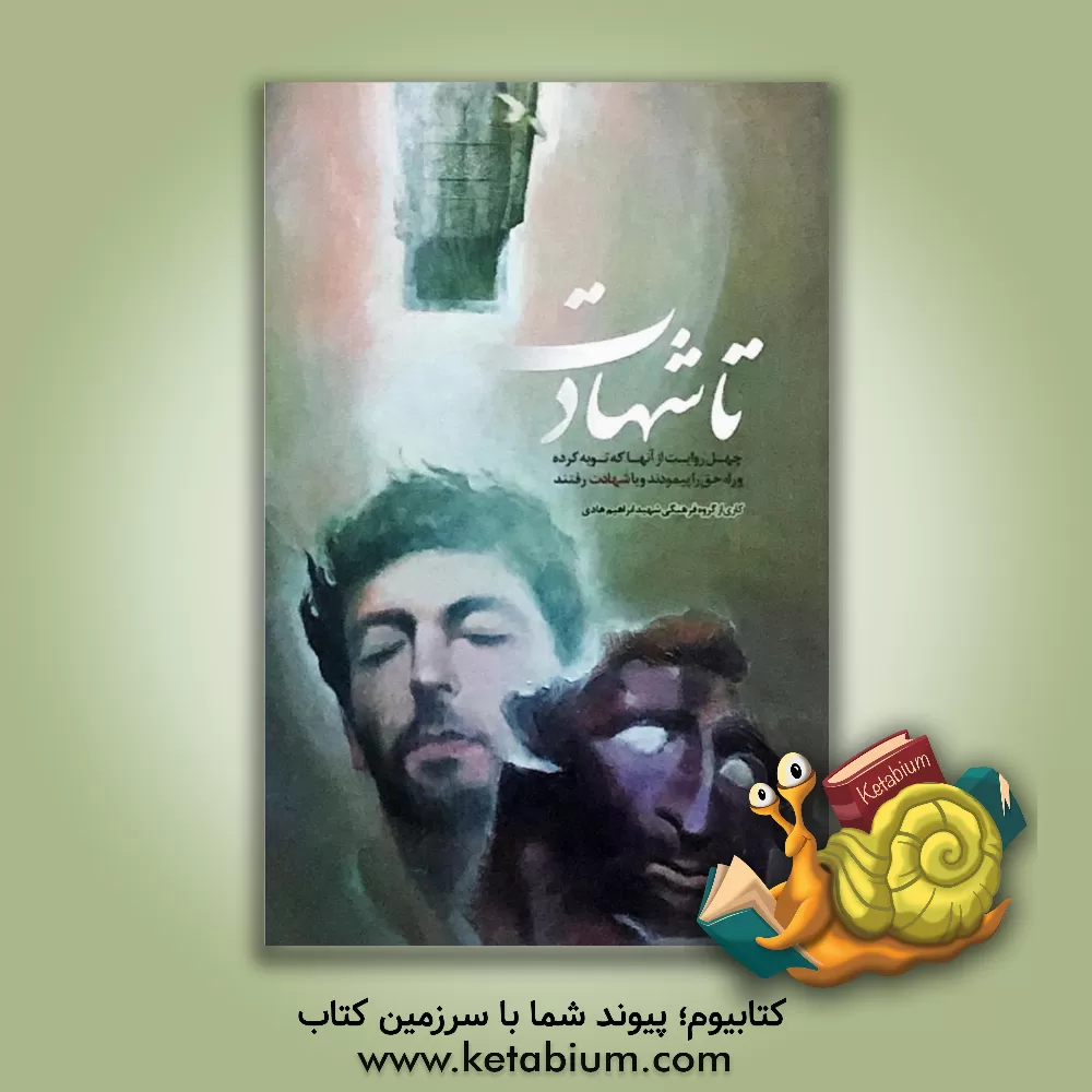 کتاب ...تا شهادت: چهل حکایت از آنان که توبه کرده و راه حق را پیمودند و با شهادت رفتند