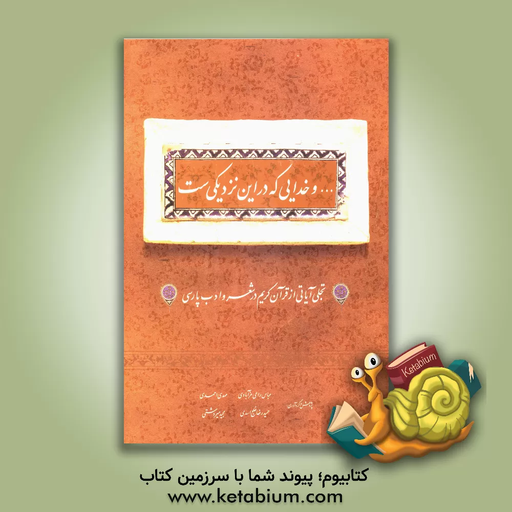 کتاب ... و خدایی که در این نزدیکی ست: تجلی آیاتی از قرآن کریم در شعر و ادب پارسی اثر مهدی احمدی