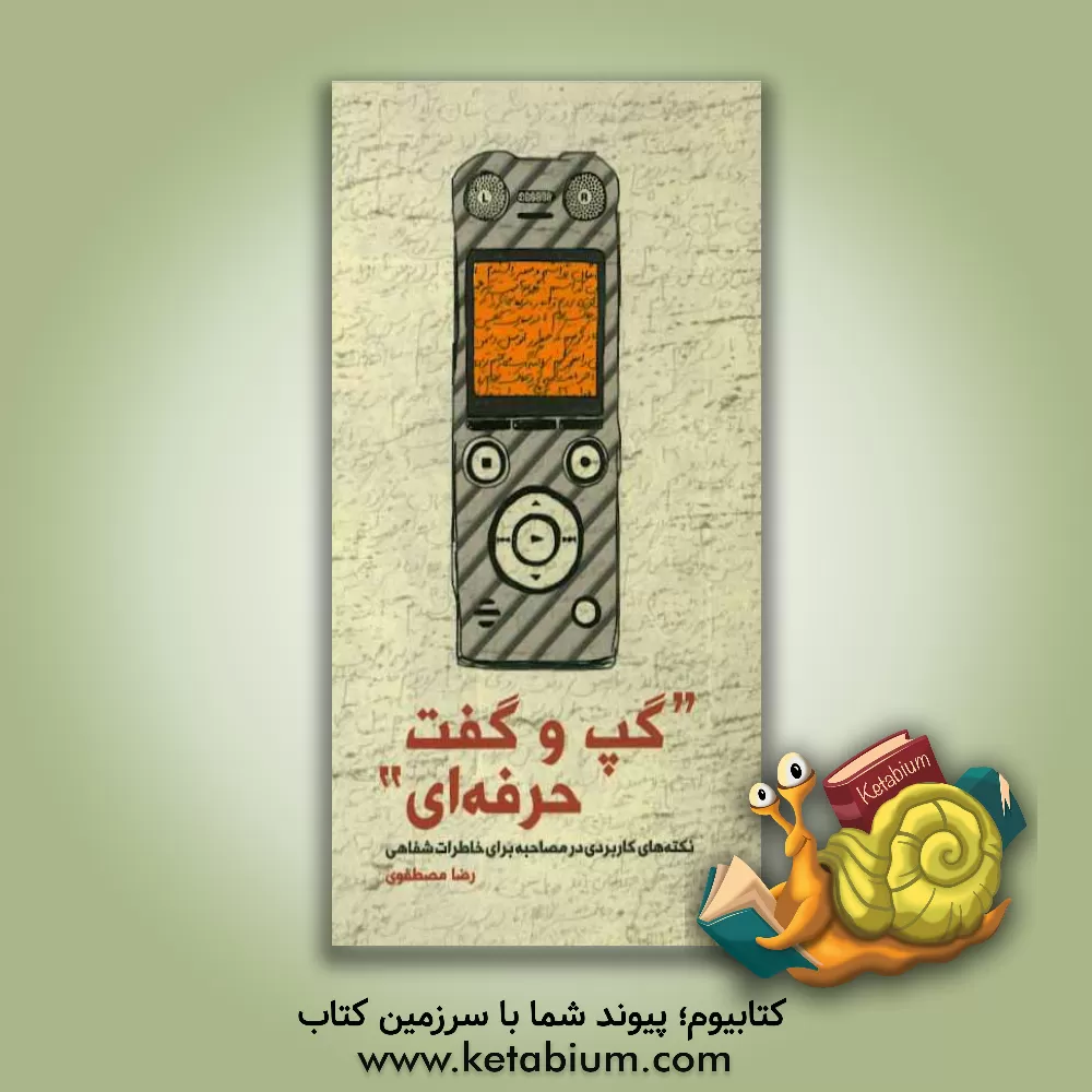 کتاب "گپ وگفت حرفه ای": نکته های کاربردی در مصاحبه برای خاطرات شفاهی اثر رضا مصطفوی