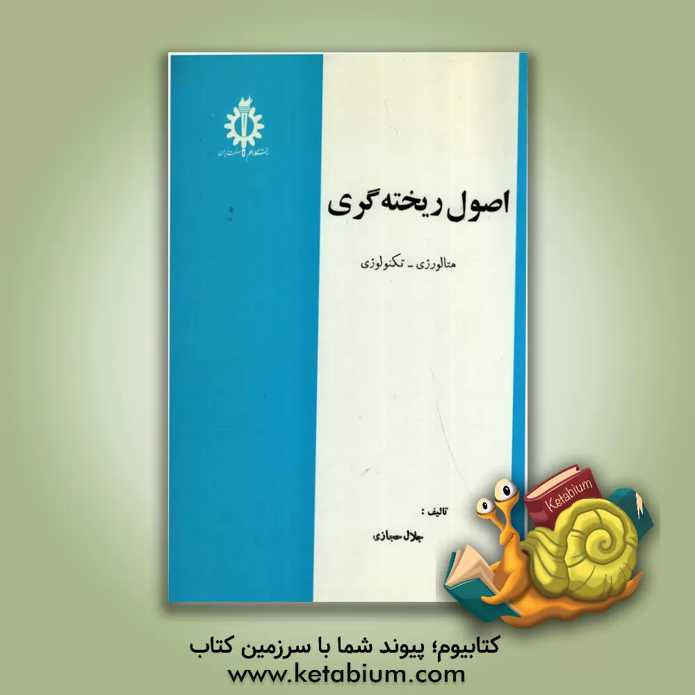 کتاب اصول ریخته گری: متالورژی - تکنولوژی |اثر جلال حجازی