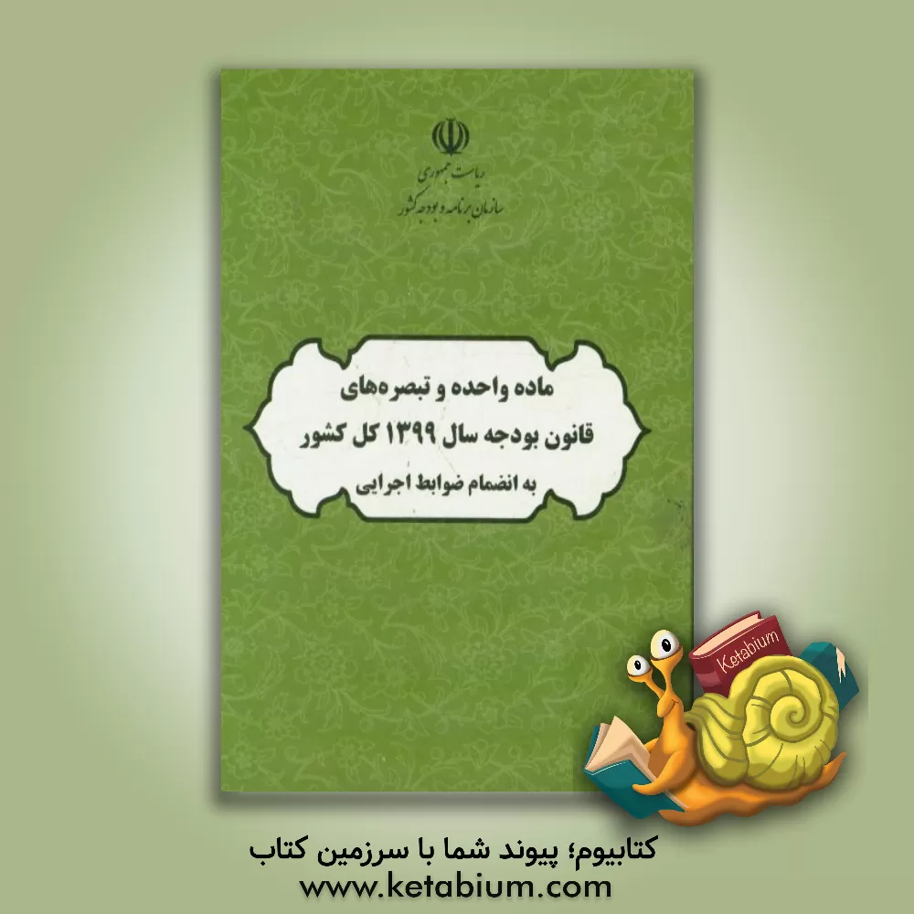 کتاب ماده واحده و تبصره های قانون بودجه سال 1399 کل کشور به انضمام ضوابط اجرایی