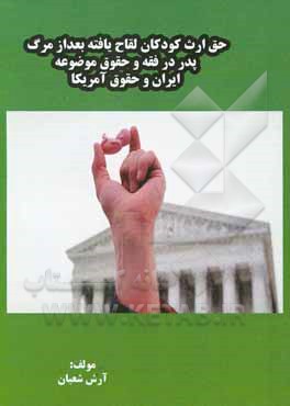 کتاب حق ارث کودکان لقاح یافته بعد از مرگ پدر در فقه و حقوق موضوعه ایران و حقوق آمریکا