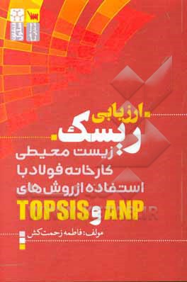 کتاب ارزیابی ریسک زیست‌محیطی کارخانه فولاد با استفاده از روش‌های  ANP و TOPSIS
