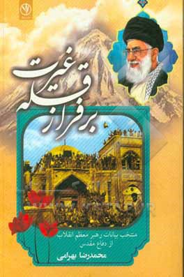 کتاب بر فراز قله غیرت: منتخب بیانات رهبر معظم انقلاب از دفاع مقدس اثر محمدرضا بهرامی