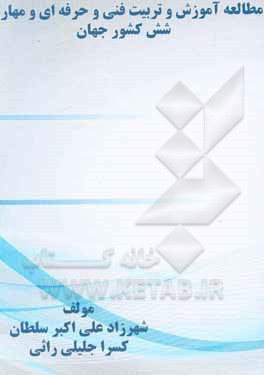 کتاب مطالعه آموزش و تربیت فنی و حرفه‌ای و مهارتی شش کشور جهان اثر شهرزاد علی‌اکبرسلطان