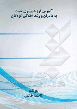 کتاب آموزش فرزندپروری مثبت به مادران و رشد اخلاقی کودکان اثر فاطمه طالبی