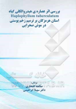 کتاب بررسی اثر عصاره هیدروالکلی گیاه Haplophyllum tuberculatum استان هرمزگان بر ترمیم زخم پوستی در موش صحرایی