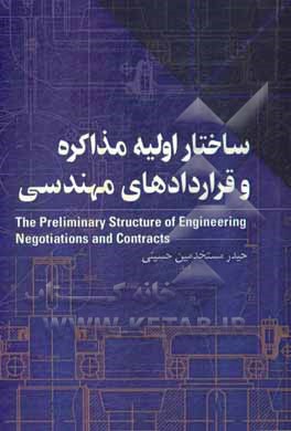 کتاب ساختار اولیه مذاکره و قراردادهای مهندسی = The preliminary structure of engineering negotiations and contracts |اثر حیدر مستخدمین حسینی