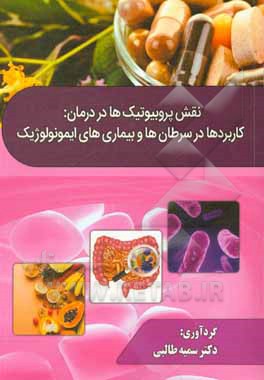 کتاب نقش پروبیوتیک‌ها در درمان: کاربردها در سرطان‌ها و بیماری‌های ایمونولوژیک اثر سمیه طالبی
