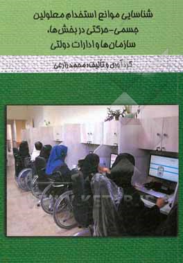 کتاب شناسایی موانع استخدام معلولین جسمی - حرکتی در بخش‌ها، سازمان‌ها و ادارات دولتی اثر محمد زارعی