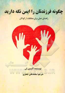 کتاب چگونه فرزندتان را ایمن نگه دارید: راهنمای عملی برای محافظت از کودکان اثر آلیسون لی