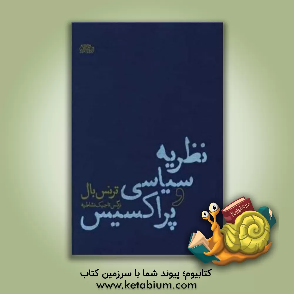 کتاب نظریه سیاسی و پراکسیس اثر ترنس بال