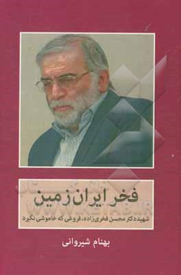 کتاب فخر ایران زمین: شهید دکتر محسن فخری‌زاده، فروغی که خاموشی نگیرد