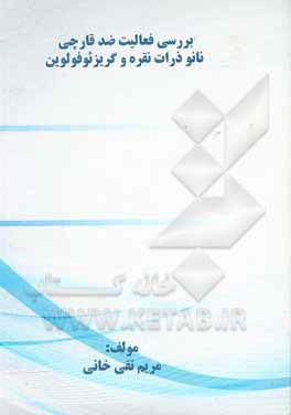 کتاب بررسی ﻓﻌﺎﻟﯿﺖ ﺿﺪﻗﺎرﭼﯽ ﻧﺎﻧﻮذرات ﻧﻘﺮه و ﮔﺮﯾﺰﺋﻮﻓﻮﻟوین