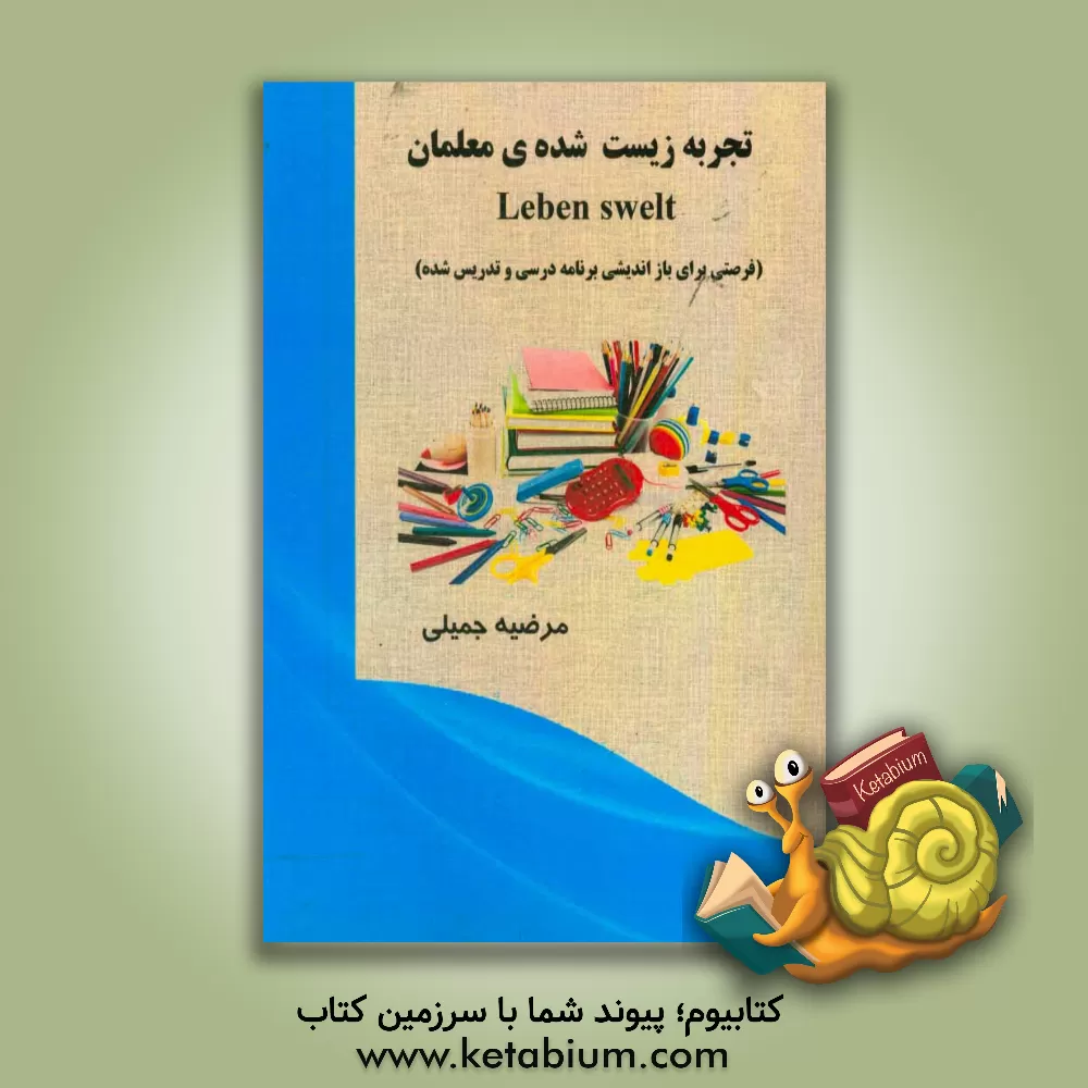 کتاب تجربه زیست شده ی معلمان Lebenswelt: فرصتی برای بازاندیشی برنامه درسی و تدریس شده |اثر مرضیه جمیلی