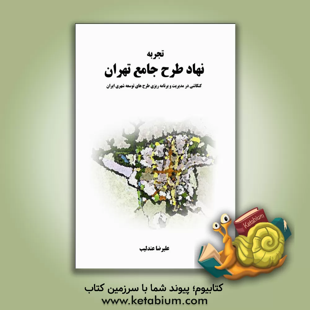 کتاب تجربه ی نهاد طرح جامع شهر تهران: کنکاشی در مدیریت و برنامه ریزی طرح های توسعه ی شهری ایران اثر علیرضا عندلیب