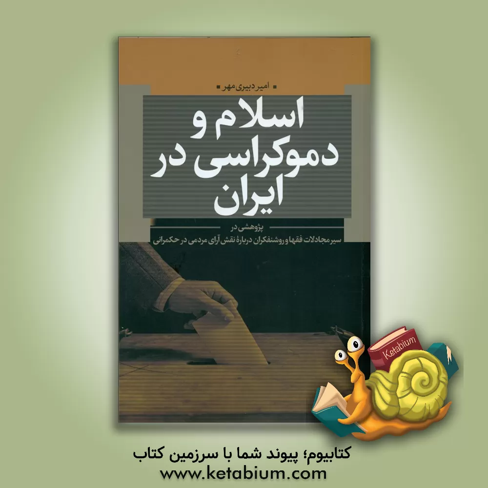 کتاب اسلام و دموکراسی در ایران: پژوهشی در سیر مجادلات فقها و روشنفکران درباره نقش آرای مردم در حکمرانی اثر امیر دبیری‌مهر