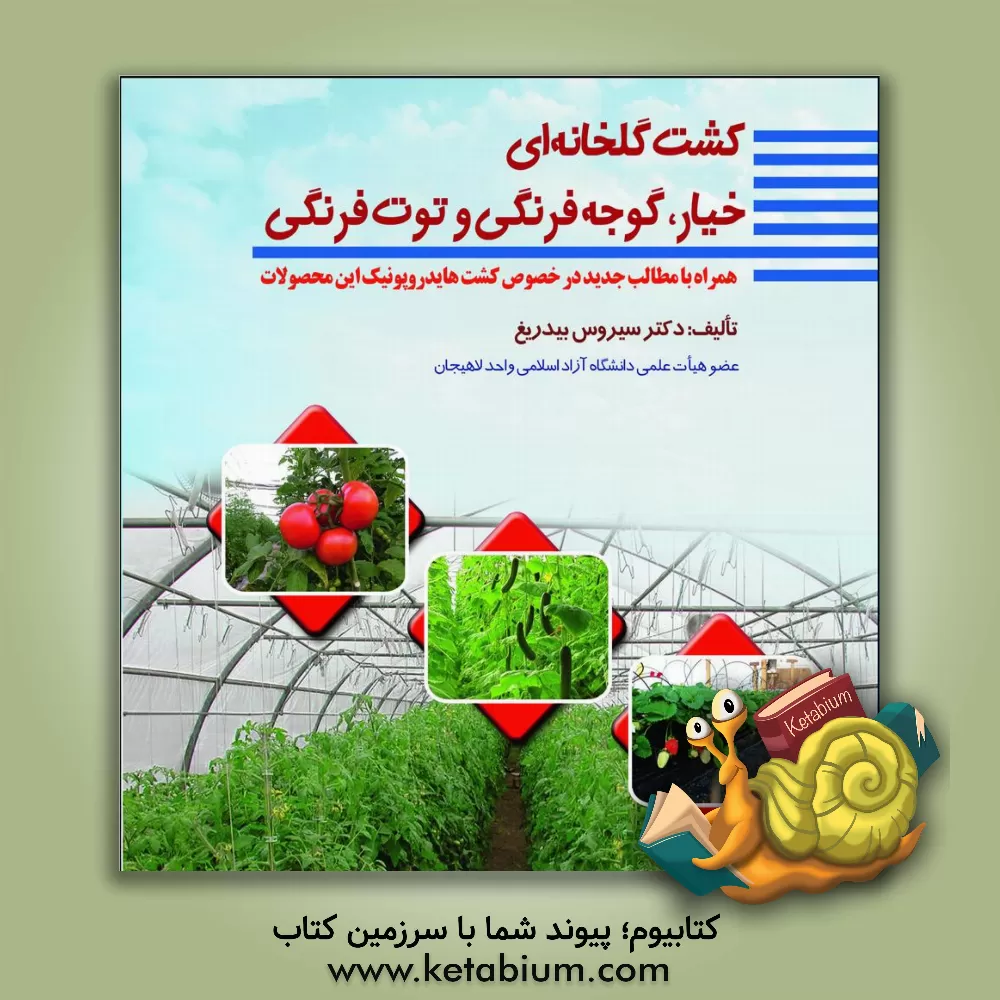 کتاب کشت گلخانه‌ای: خیار، گوجه فرنگی و توت فرنگی، همراه با مطالب جدید در خصوص کشت هایدروپونک این محصولات اثر سیروس بیدریغ