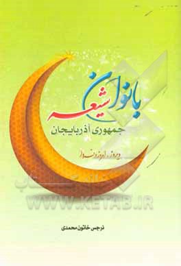 کتاب بانوان شیعه جمهوری آذربایجان دیروز، امروز و فردا اثر نرجس‌خاتون محمدی