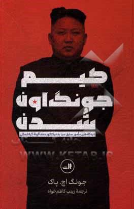 کتاب کیم جونگ اون شدن: دیدگاه های مامور سابق سیا به دیکتاور معماگونه کره شمالی |اثر جونگ اچ. پاک