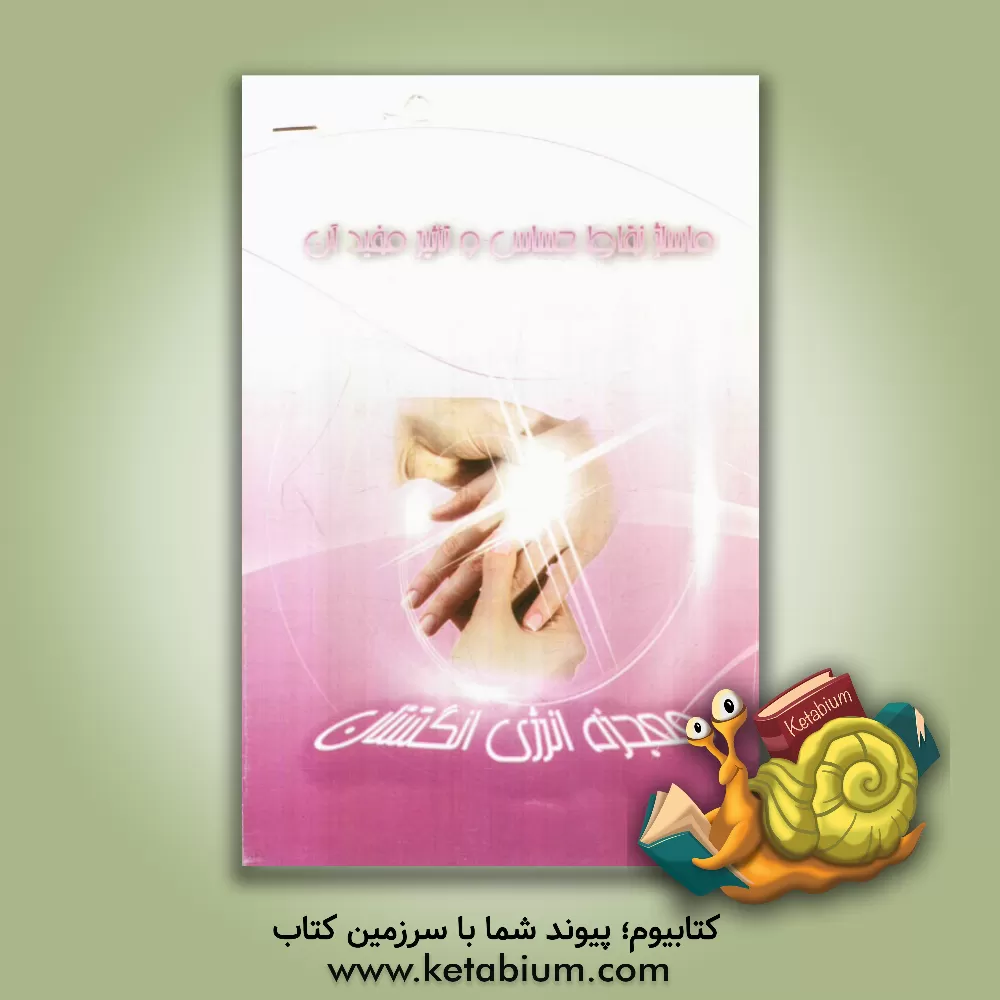 کتاب ماساژ نقاط حساس و تاثیر مفید آن: معجزه انرژی انگشتان اثر گروه پایگان