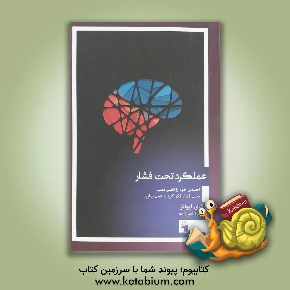 کتاب عملکرد تحت فشار: احساس خود را تغییر دهید، تحت فشار فکر کنید و عمل نمایید اثر کری ایوانز