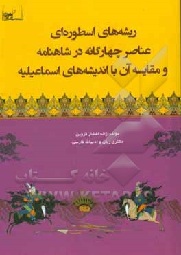 کتاب ریشه‌های اسطوره‌ای عناصر چهارگانه در شاهنامه و مقایسه آن با اندیشه‌های اسماعیلیه اثر ژاله افشارقزوین