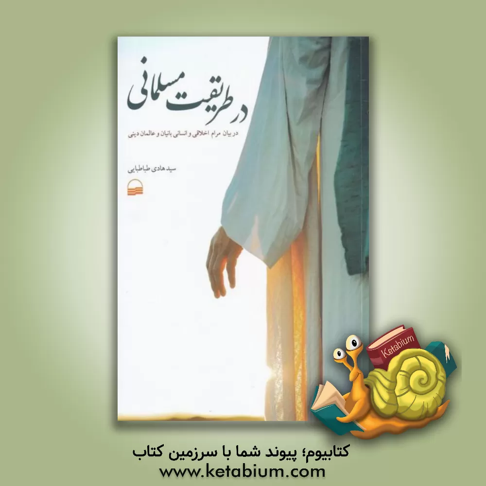 کتاب در طریقت مسلمانی: در بیان مرام اخلاقی و انسانی بانیان و عالمان دینی اثر سیدهادی طباطبایی