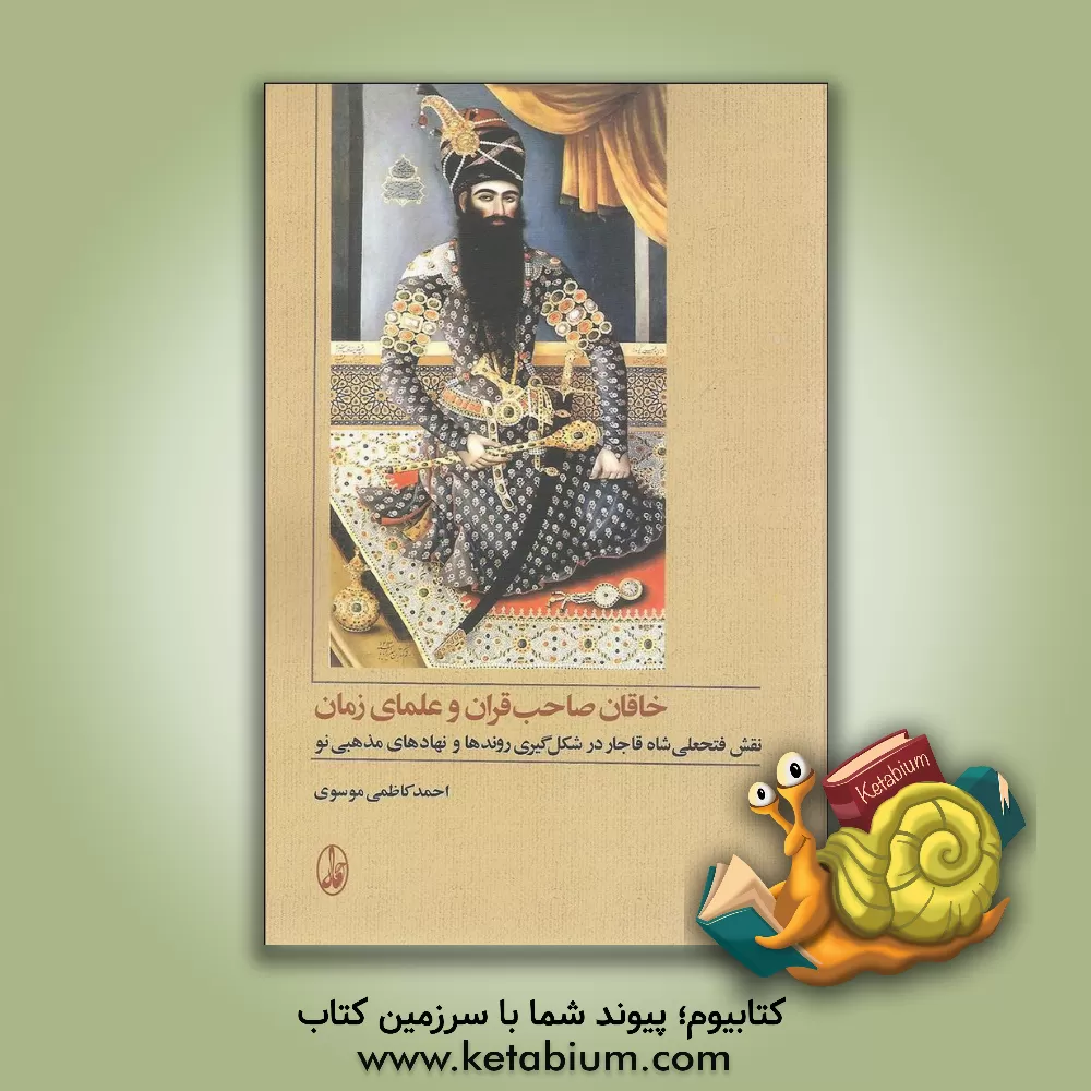 کتاب خاقان صاحب‌قران و علمای زمان: نقش فتحعلی‌شاه قاجار در شکل‌گیری روندها و نهادهای مذهبی نو اثر سیداحمد کاظمی‌موسوی