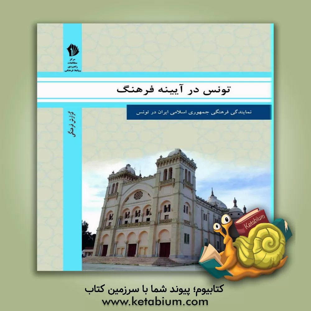 کتاب تونس در آیینه فرهنگ: گزیده ای از گزارش های رایزنی فرهنگی جمهوری اسلامی ایران درباره جامعه و فرهنگ تونس |اثر رایزنی فرهنگی جمهوری اسلامی ایران در تونس