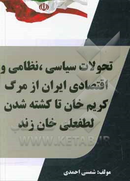 کتاب تحولات سیاسی، نظامی و اقتصادی ایران از مرگ کریم  خان تا کشته شدن لفطعلی  خان زند |اثر شمسی احمدی