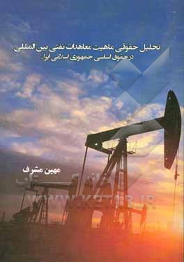 کتاب تحلیل حقوقی ماهیت معاهدات نفتی بین‌المللی در حقوق اساسی جمهوری اسلامی ایران اثر مهین مشرف