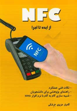 کتاب NFC، از ایده تا اجرا: به همراه معرفی مدلهای اقتصادی - اجتماعی بررسی پذیرش فناوری، خودآموز و نمونه شبیه سازی فرآیند با نرم افزار HFSS اثر کامیار عزیزی‌خرشکی