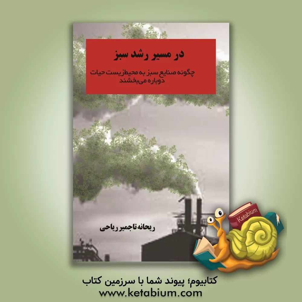 کتاب در مسیر رشد سبز: چگونه صنایع سبز به محیط زیست حیات دوباره می‌بخشند اثر ریحانه تاجمیرریاحی