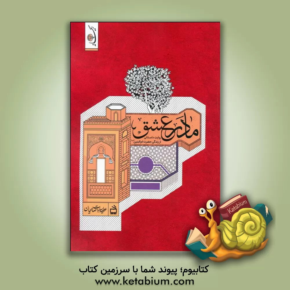 کتاب مادر عشق: روایت داستانی از زندگی حضرت ام‌البنین (س) اثر عطیه‌سادات صالحیان