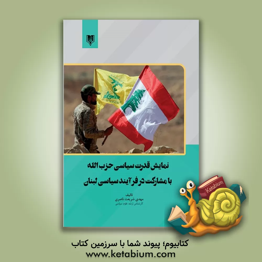 کتاب نمایش قدرت سیاسی حزب الله با مشارکت در فرآیند سیاسی لبنان اثر مهدی شریعت‌ناصری
