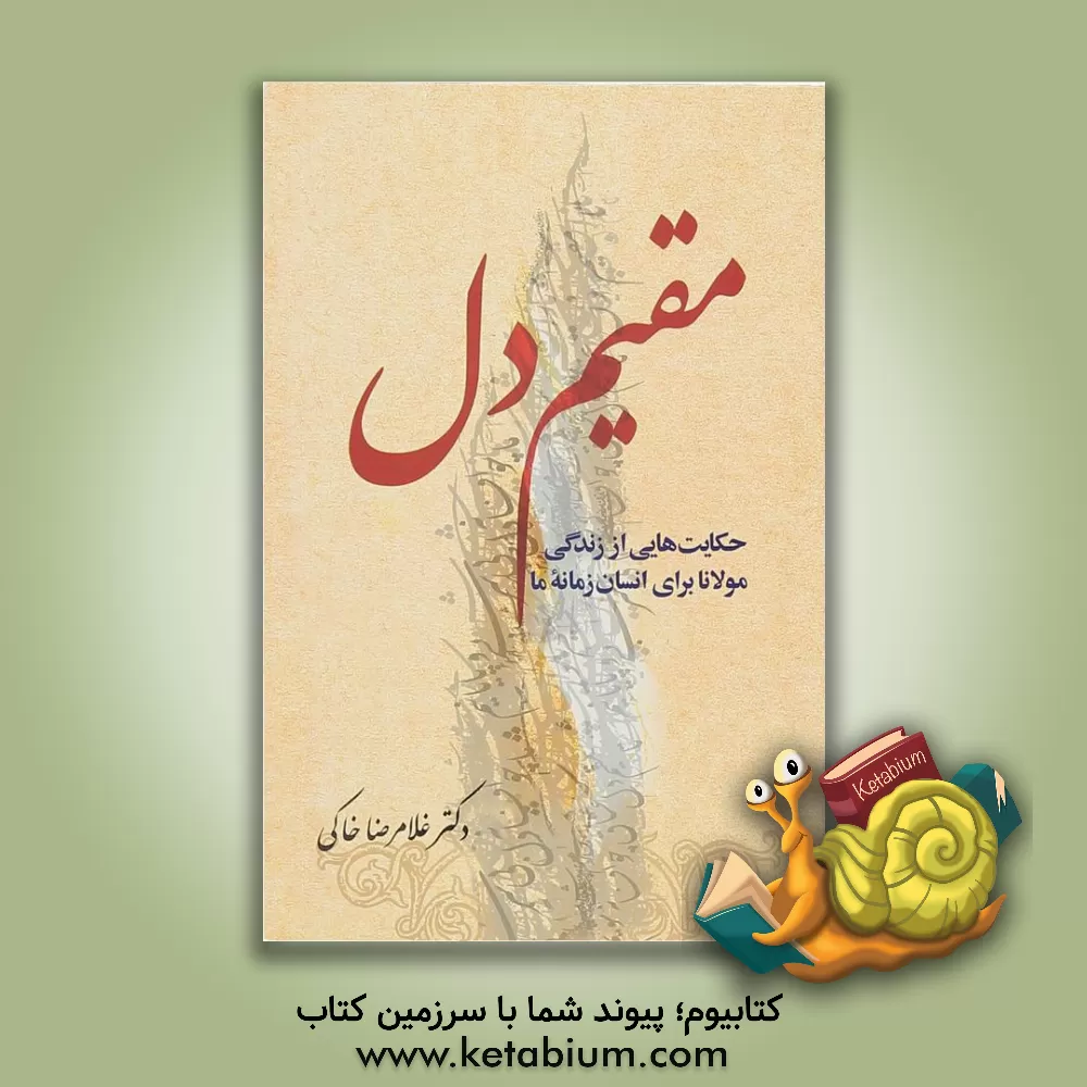 کتاب مقیم دل: حکایت‌هایی از زندگی مولانا برای انسان زمانه ما اثر غلامرضا خاکی