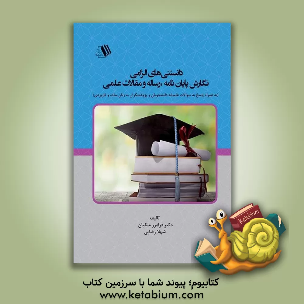 کتاب دانستنی‌های الزامی نگارش پایان‌نامه رساله و مقالات علمی (به همراه پاسخ به سوالات عامیانه دانشجویان و پژوهشگران به زبان ساده و کاربردی) اثر شهلا رضایی