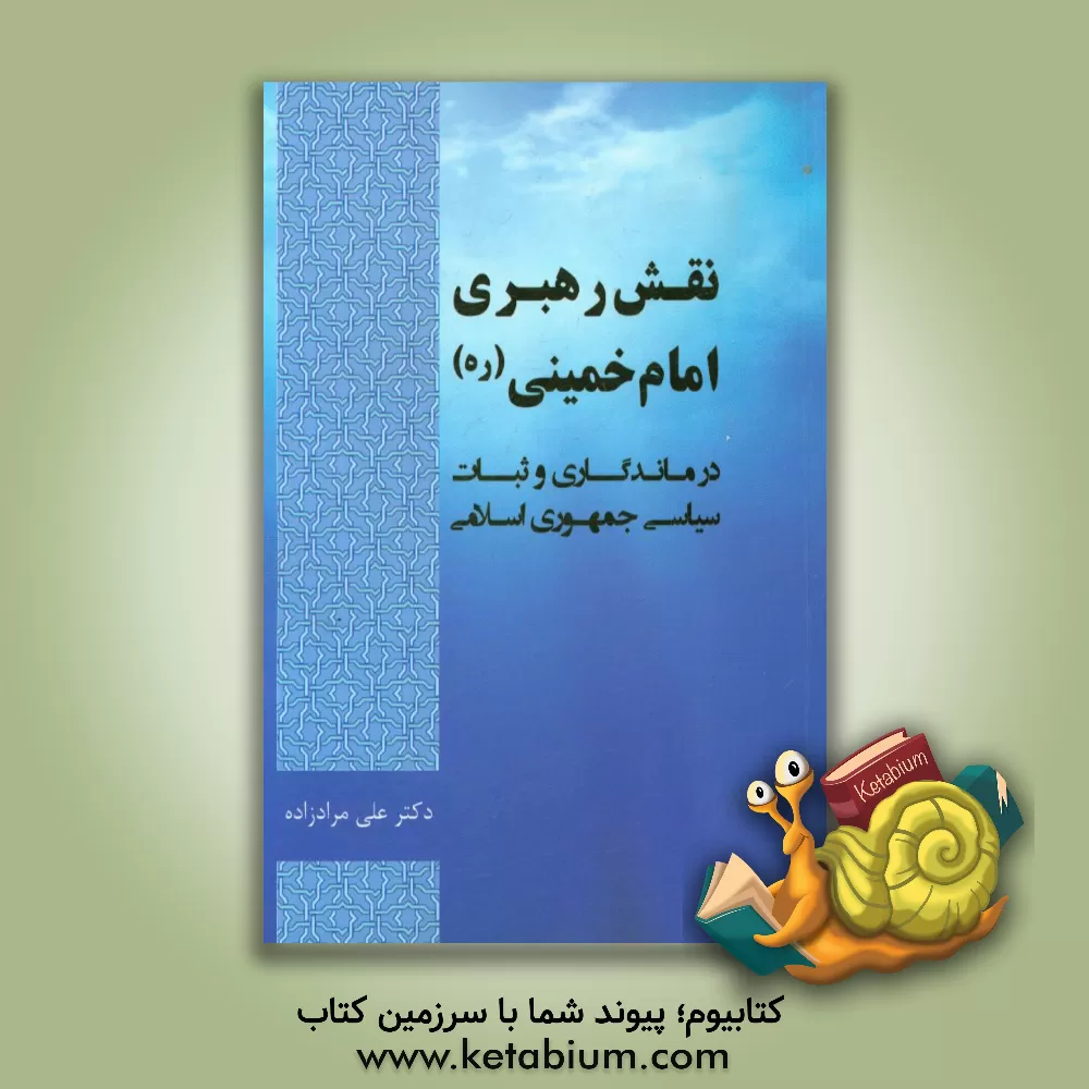 کتاب نقش ولایت و رهبری امام خمینی (ره) در ماندگاری و ثبات سیاسی جمهوری اسلامی اثر علی مرادزاده