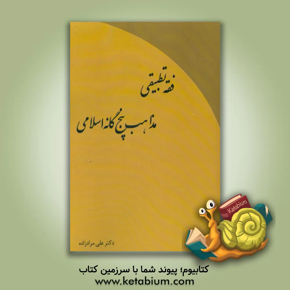 کتاب فقه تطبیقی مذاهب پنج‌گانه اسلامی: اقتباس از الفقه علی‌ المذاهب الخمسه علام محمدجواد مغنیه اثر علی مرادزاده