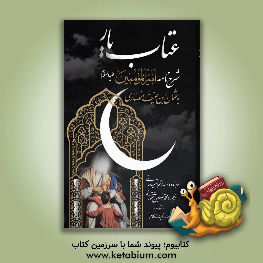 کتاب عتاب‌یار: شرح نامه امیرالمومنین علی(ع) به عثمان بن حنیف انصاری اثر هاشم میلانی